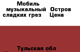 Мобиль Tiny Love музыкальный “Остров сладких грез“ › Цена ­ 2 500 - Тульская обл., Плавский р-н, Плавск г. Дети и материнство » Игрушки   . Тульская обл.